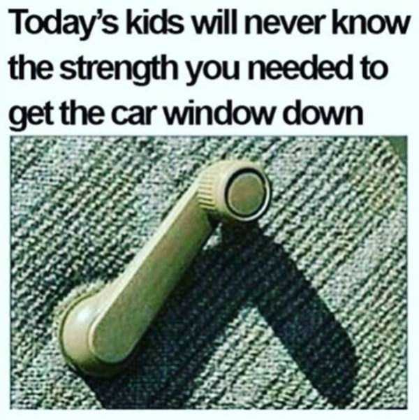 Meme of how 90's kids used to occasionally role down their own car windows which took immense strength 