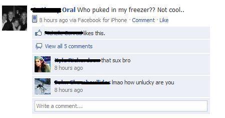 funny facebook status - Oral Who puked in my freezer?? Not cool.. 8 hours ago via Facebook for iPhone . Comment this. View all 5 that sux bro 8 hours ago whes Imao how unlucky are you 8 hours ago Write a comment...