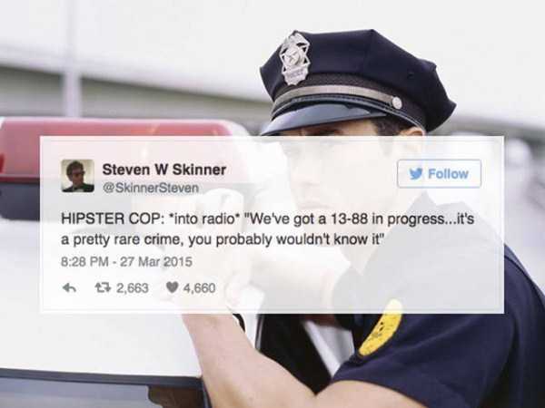 police calling for backup - Steven W Skinner Steven Hipster Cop into radio. "We've got a 1388 in progress...it's a pretty rare crime, you probably wouldn't know it" 43 2,663 4,660