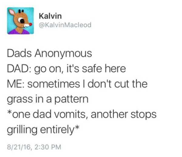 dads anonymous meme - Kalvin Kalvin Macleod Kalvin Dads Anonymous Dad go on, it's safe here Me sometimes I don't cut the grass in a pattern one dad vomits, another stops grilling entirely 82116,