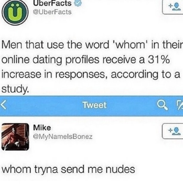 whom nudes meme - UberFacts Men that use the word 'whom' in their online dating profiles receive a 31% increase in responses, according to a study. Tweet Mike | whom tryna send me nudes