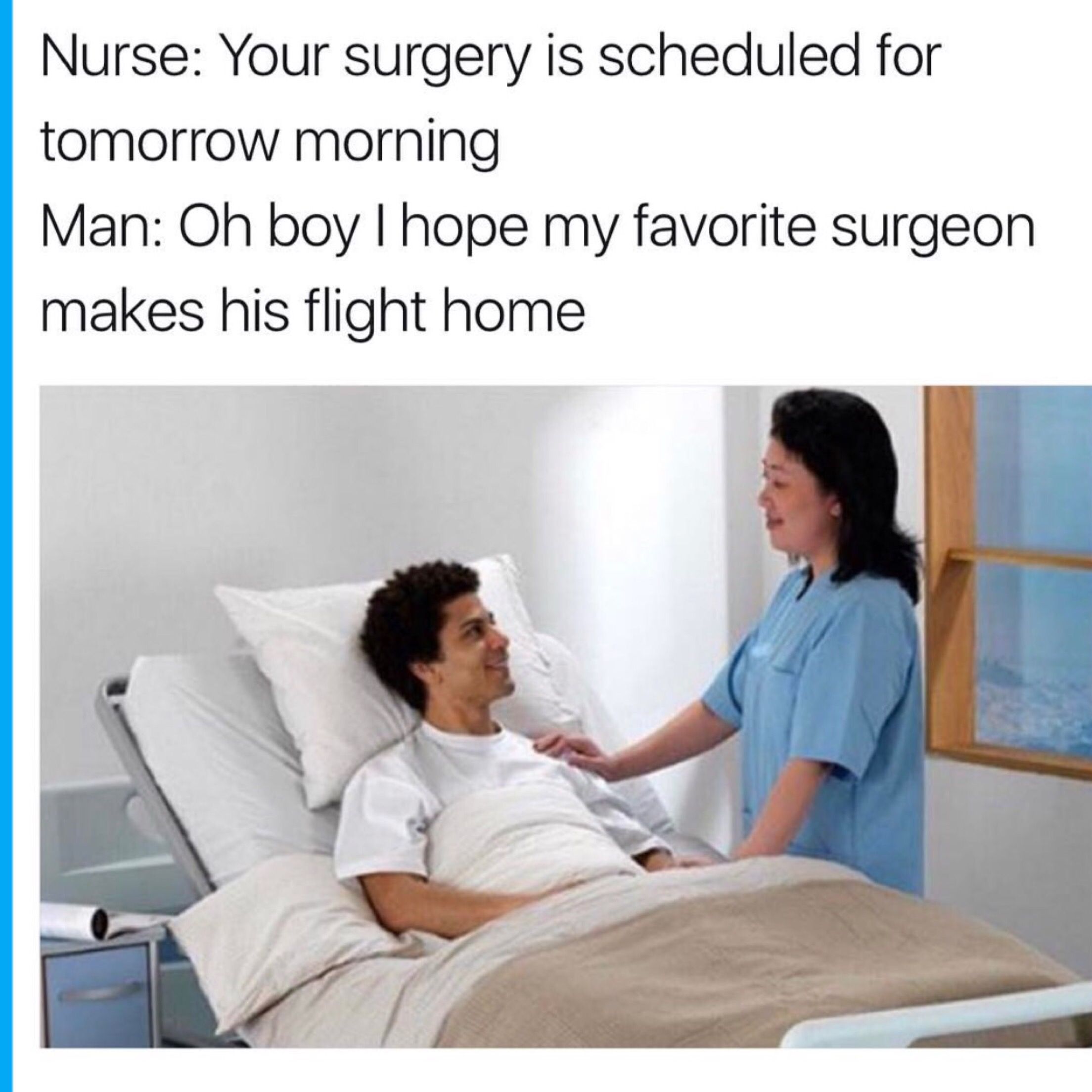 united airlines surgery meme - Nurse Your surgery is scheduled for tomorrow morning Man Oh boy I hope my favorite surgeon makes his flight home