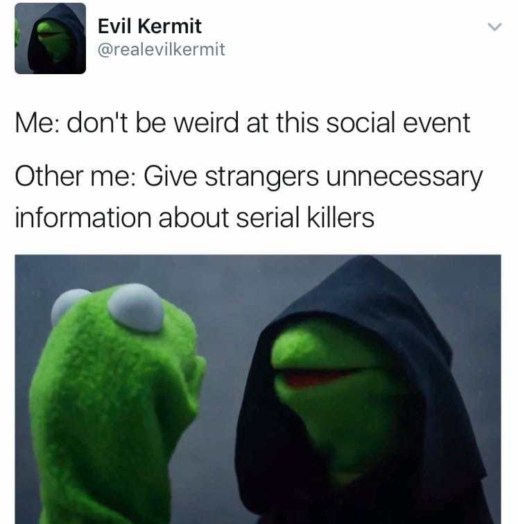 kermit relationship meme - Evil Kermit Me don't be weird at this social event Other me Give strangers unnecessary information about serial killers