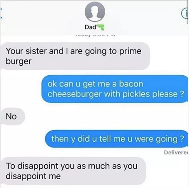 roses are red violets are blue burns - Dad Your sister and I are going to prime burger ok can u get me a bacon cheeseburger with pickles please ? No then y did u tell me u were going? Delivered To disappoint you as much as you disappoint me