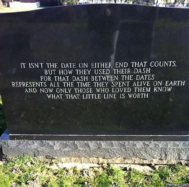 quote about the dash on a tombstone - It Isnt The Date On Either End That Counts. But How They Used Their Dash For That Dash Between The Dates Represents All The Time They Spent Alive On Earth And Now Only Those Who Loved Them Know What That Little Line I