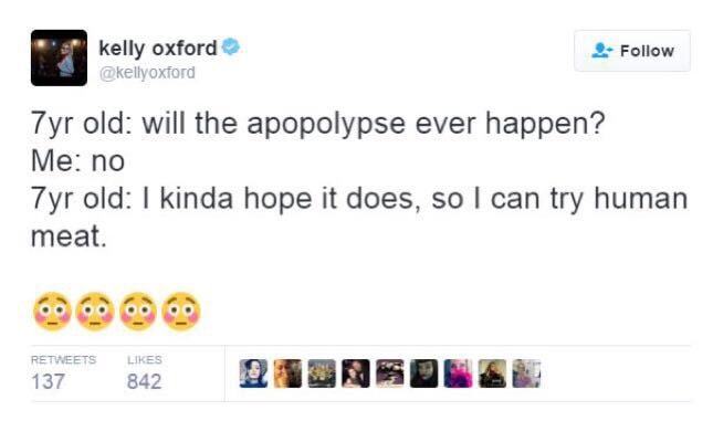 hilariously real tweets - kelly oxford 7yr old will the apopolypse ever happen? Me no 7yr old I kinda hope it does, so I can try human meat. 137 842