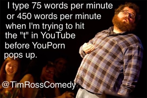 amazing picture of funny comedian quoted - I type 75 words per minute or 450 words per minute when I'm trying to hit the "t" in YouTube before YouPorn pops up.