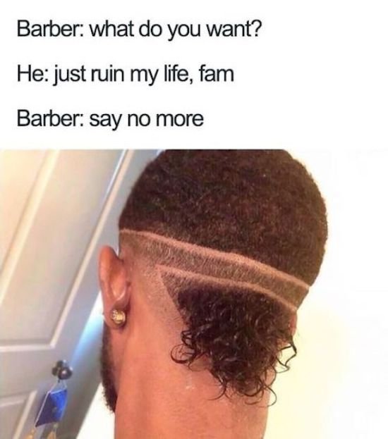 random haircut memes - Barber what do you want? He just ruin my life, fam Barber say no more