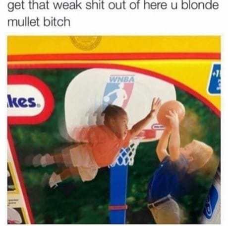 random pic kids basketball memes - get that weak shit out of here u blonde mullet bitch kes
