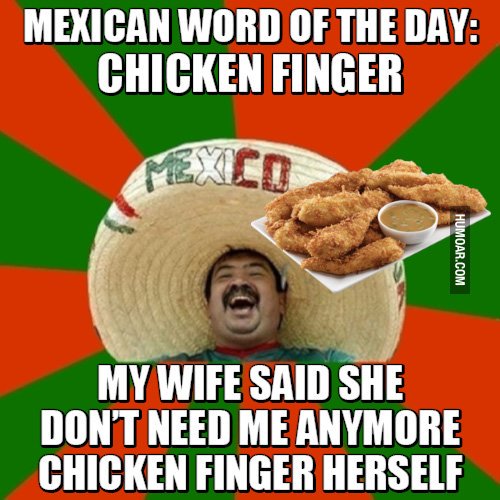 mexican word of the day chicken finger - Mexican Word Of The Day Chicken Finger Humoar.Com My Wife Said She Dont Need Me Anymore Chicken Finger Herself