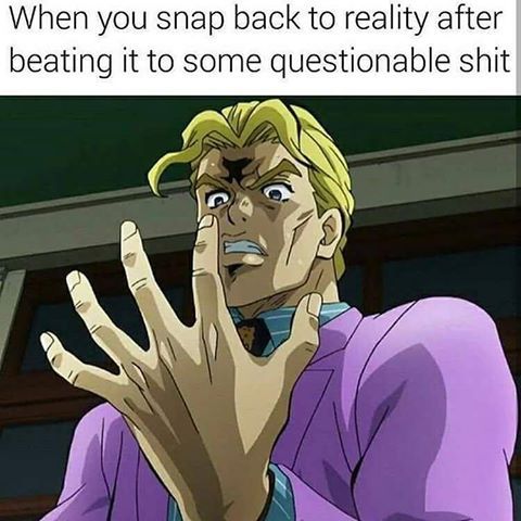 you snap back to reality meme - When you snap back to reality after beating it to some questionable shit
