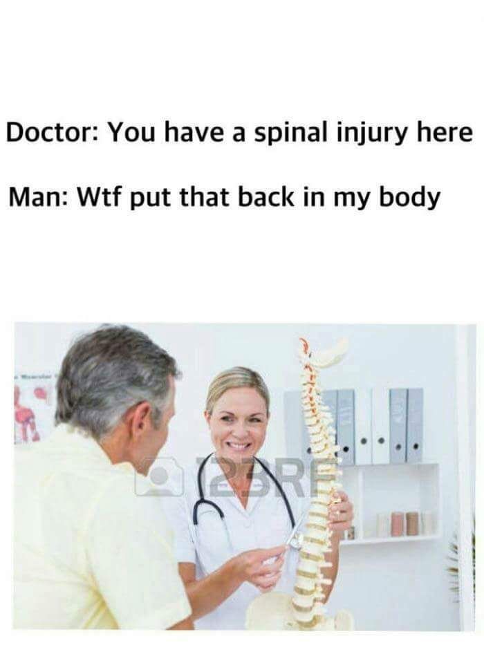 doc you have a spinal injury here meme - Doctor You have a spinal injury here Man Wtf put that back in my body