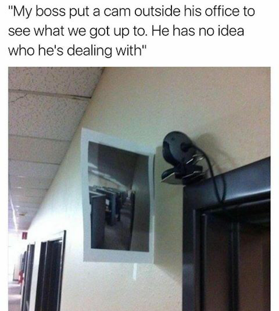 memes on office life - "My boss put a cam outside his office to see what we got up to. He has no idea who he's dealing with"