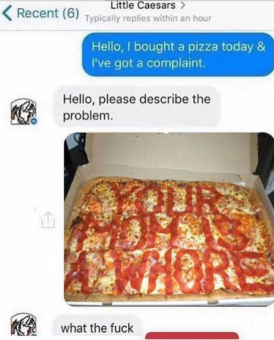 little caesars meme - Little Caesars > Recent 6 Typically replies within an hour Hello, I bought a pizza today & I've got a complaint. Hello, please describe the problem. what the fuck