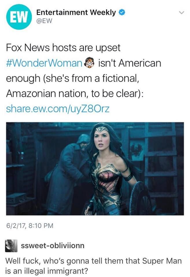 meme wonder woman immigrant - Ew Entertainment Weekly Fox News hosts are upset Woman isn't American enough she's from a fictional, Amazonian nation, to be clear .ew.comuyZ8Orz 6217, ssweetobliviionn Well fuck, who's gonna tell them that Super Man is an il