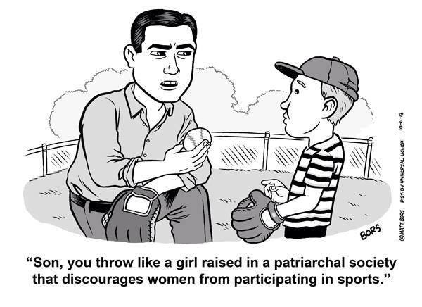 son you throw like a girl raised - 1013 PistBy Universal Uclick Matt Bors Bors "Son, you throw a girl raised in a patriarchal society that discourages women from participating in sports."