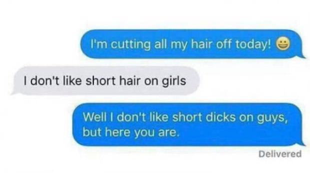 Messaging exchange in which a girl declares she will be cutting all her hair off today and the guy says he doesn't like short hair on girls and she responds that she doesn't like short other-things on guys but here we are.
