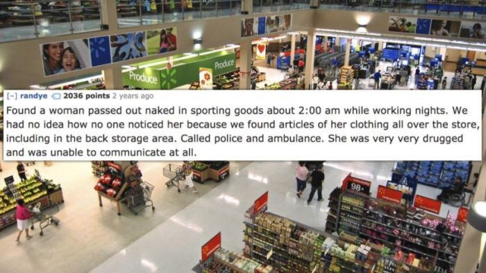 biggest walmart in america - Audice Produce randye 2036 points 2 years ago Found a woman passed out naked in sporting goods about while working nights. We had no idea how no one noticed her because we found articles of her clothing all over the store, inc