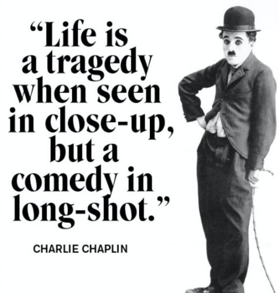 Charlie Chaplin quote about how life is a tragedy when seen close-up, but a comedy in a long shot.