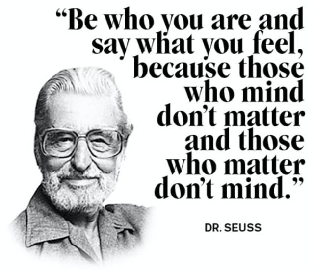 Awesome quote by Dr. Seuss about being who you are and saying what you feel, because those who mind don't matter and those who matter don't mind.