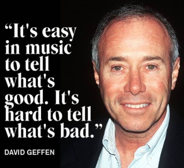 David Geffen quote about how it is easy to tel what's good in music, harder to tell what's bad.