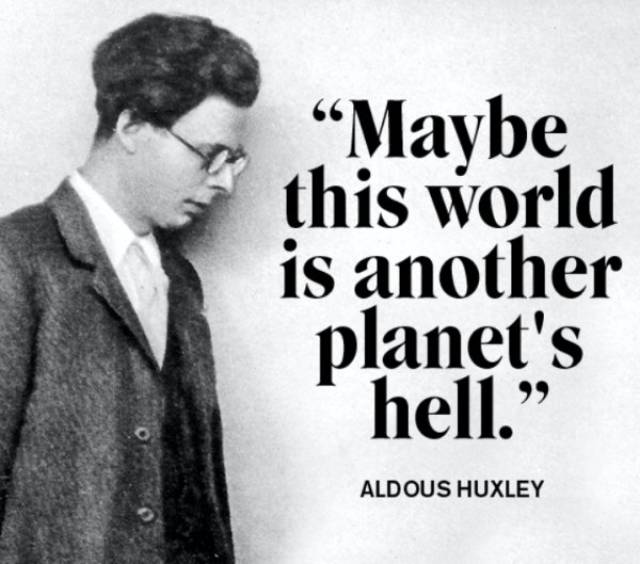 Aldous Huxley quote about how maybe this world is another planet's hell.