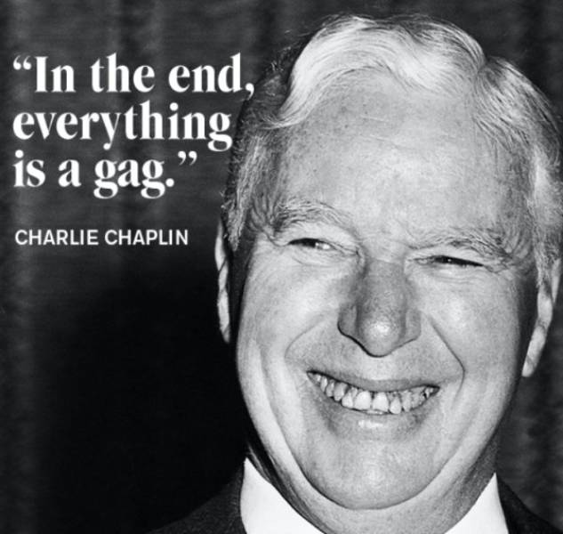 Charlie Chaplin quote about how in the end, everything is a gag.
