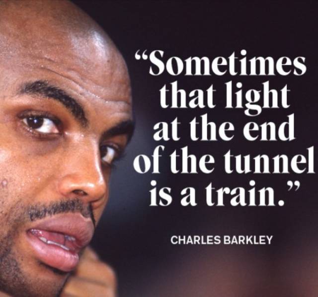 Charles Barkley quote about how the light at the end of the tunnel is a train.