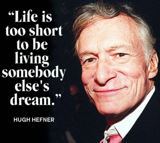 Hugh Hefner quote about how life is too short to be living someone else's dream.