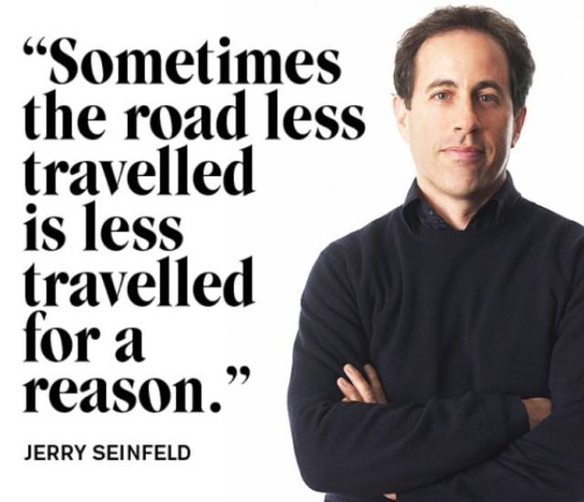 Jerry Seinfeld quote about the road less traveled being less traveled for a reason