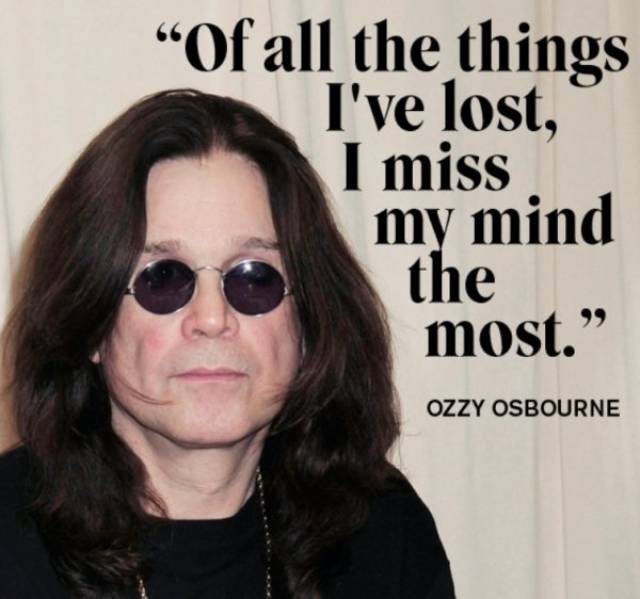 Ozzy Ozbourne quote about how of all the things he's lost, his mind he misses the most.