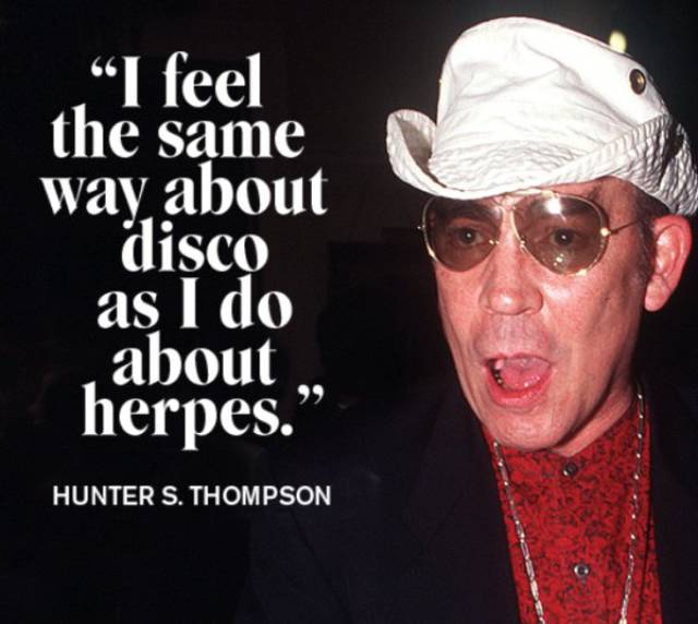 Hunter Thomson quote about how he feels the same way about disco and herpes.
