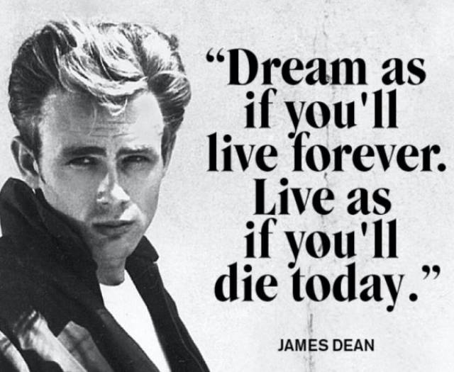 James Dean quote how you should dream as if you'll live forever but live as if you'll die today.
