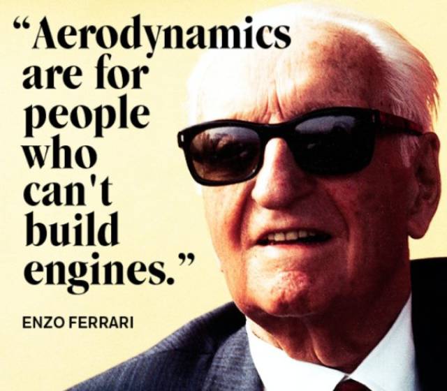 Enzo Ferrari quote about how Aerodynamics is for people who can't build engines.