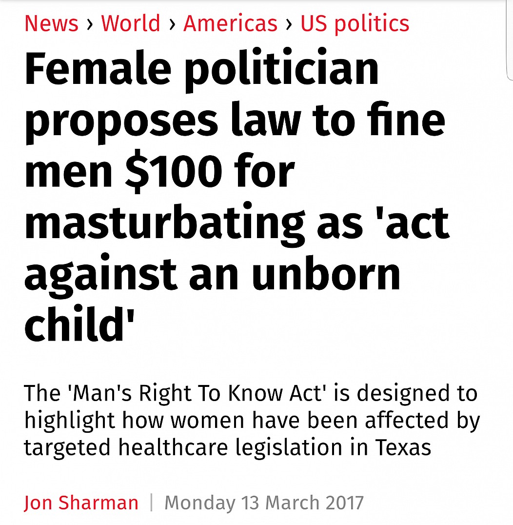 jobspotting - News > World > Americas > Us politics Female politician proposes law to fine men $100 for masturbating as 'act against an unborn child' The 'Man's Right To Know Act' is designed to highlight how women have been affected by targeted healthcar