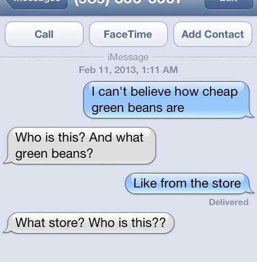 funny things to text - Tu 000 Call Face Time Add Contact iMessage , I can't believe how cheap green beans are Who is this? And what green beans? from the store Delivered What store? Who is this??