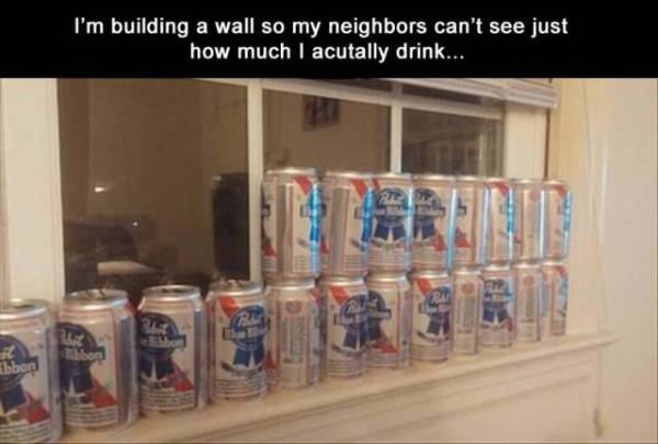 energy drink - I'm building a wall so my neighbors can't see just how much I acutally drink..