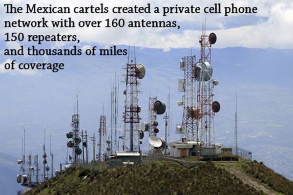 cell towers - The Mexican cartels created a private cell phone network with over 160 antennas, 150 repeaters, and thousands of miles of coverage