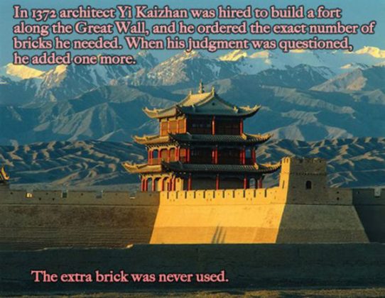 beginning of great wall of china - In 1372 architect Yi Kaizhan was hired to build a fort along the Great Wall, and he ordered the exact number of bricks he needed. When his judgment was questioned, he added one more. ercial ca The extra brick was never u