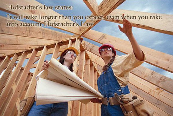 building a home - Hofstadter's law states It will take longer than you expect, even when you take into account Hofstadter's Law