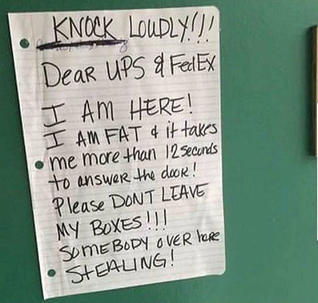 handwriting - 1. Knock Loudly!! Dear Ups 9 FedEx I Am Here! I Am Fat & it takes . me more than 12 seconds to answer the door! Please Dont Leave My Boxes!!! Some Body Over here Stealing!