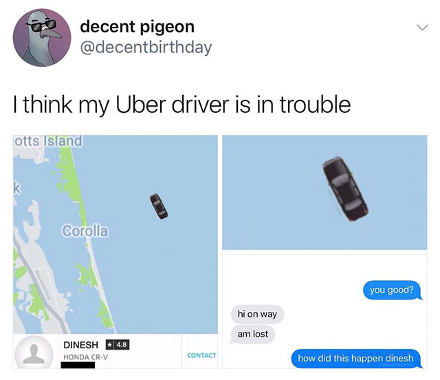 uber dinesh - decent pigeon I think my Uber driver is in trouble lotts Island Corolla you good? hi on way am lost Dinesh Honda CrV 4.8 Contact how did this happen dinesh