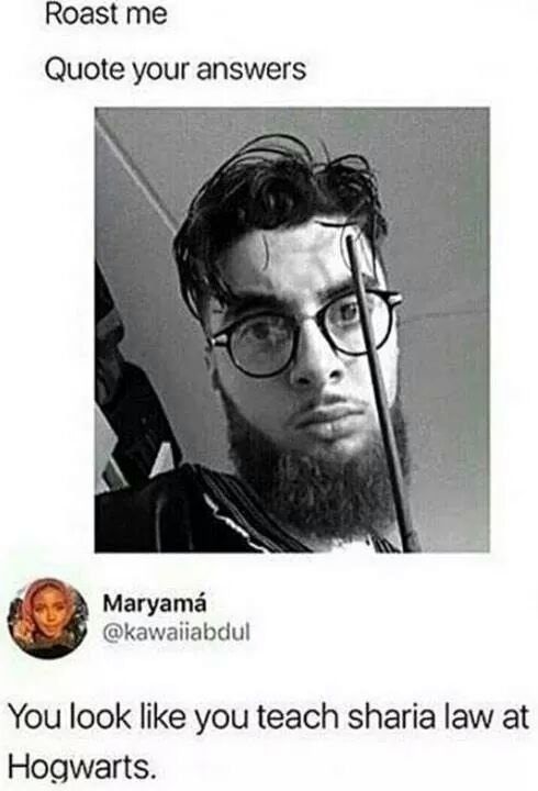 harry potter and the prisoner of afghanistan - Roast me Quote your answers Maryam You look you teach sharia law at Hogwarts.
