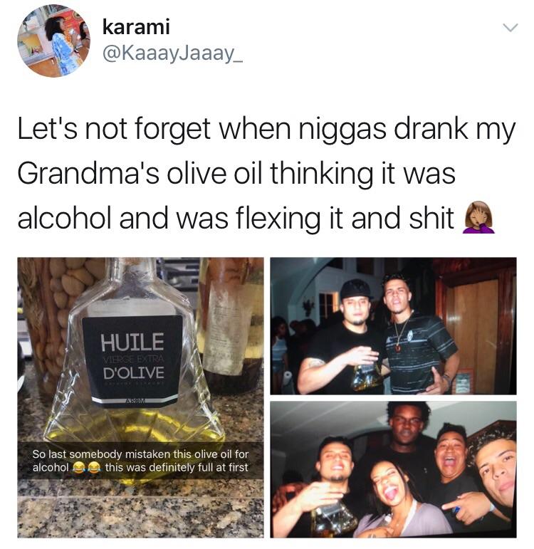 olive meme - karami Let's not forget when niggas drank my Grandma's olive oil thinking it was alcohol and was flexing it and shit Q Huile D'Olive Vierge Extra Anime So last somebody mistaken this olive oil for alcohol this was definitely full at first