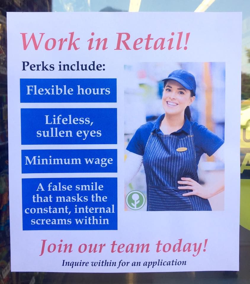 work in retail meme - Work in Retail! Perks include Flexible hours Lifeless, sullen eyes Minimum wage A false smile that masks the constant, internal screams within Join our team today! Inquire within for an application