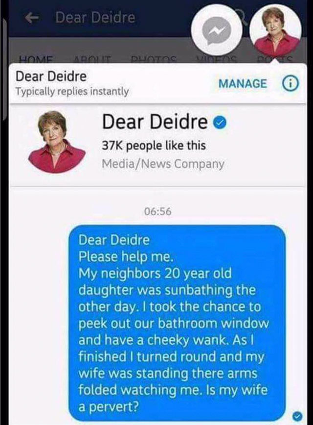 she's a pervert - F Dear Deidre Lomac Adolt Duotoc Dear Deidre Typically replies instantly Manage Dear Deidre 37K people this MediaNews Company Dear Deidre Please help me. My neighbors 20 year old daughter was sunbathing the other day. I took the chance t