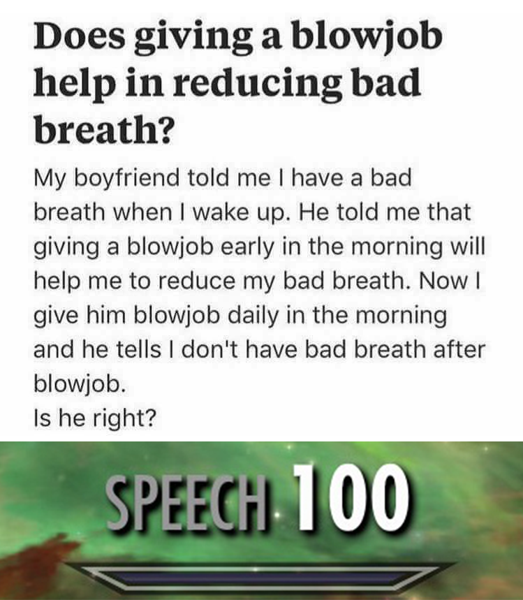 speech 100 meme blowjob - Does giving a blowjob help in reducing bad breath? My boyfriend told me I have a bad breath when I wake up. He told me that giving a blowjob early in the morning will help me to reduce my bad breath. Now give him blowjob daily in