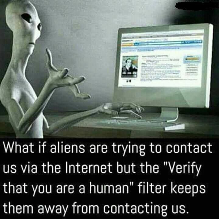 alien derp - What if aliens are trying to contact us via the Internet but the "Verify that you are a human" filter keeps them away from contacting us.