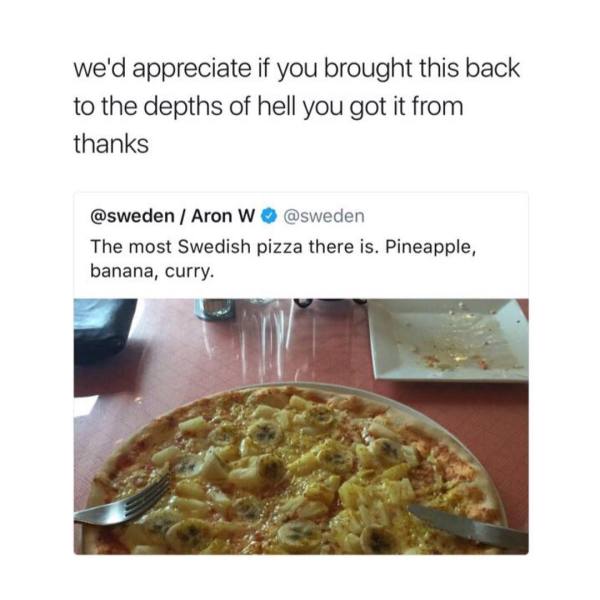 pizza with banana hell - we'd appreciate if you brought this back to the depths of hell you got it from thanks Aron W The most Swedish pizza there is. Pineapple, banana, curry.