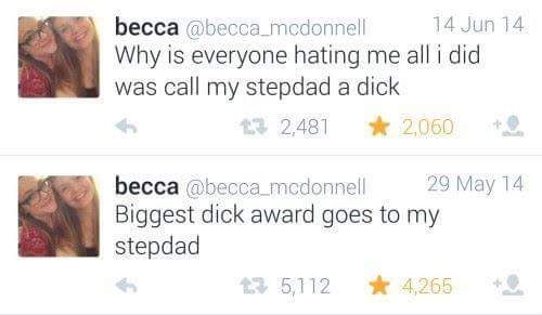 jaw - becca 14 Jun 14 Why is everyone hating me all i did was call my stepdad a dick 32,481 2,060 becca 29 May 14 Biggest dick award goes to my stepdad 23 5,112 4,265